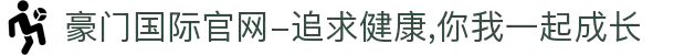 豪门国际官网-追求健康,你我一起成长